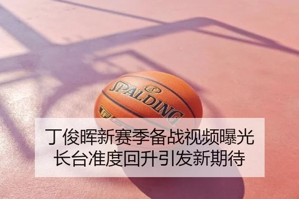 丁俊晖新赛季备战视频曝光 长台准度回升引发新期待
