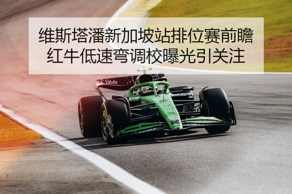 维斯塔潘新加坡站排位赛前瞻 红牛低速弯调校曝光引关注