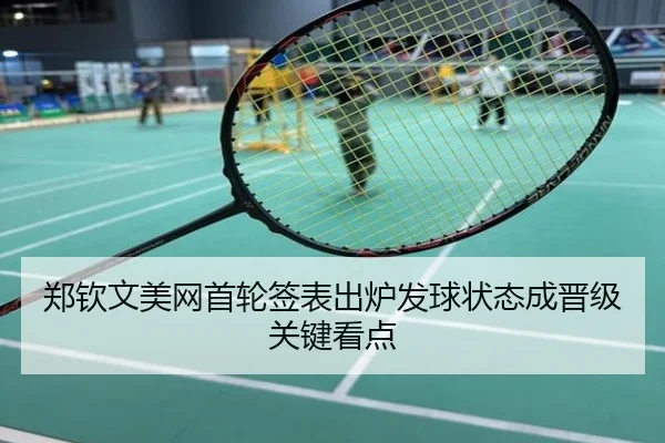郑钦文美网首轮签表出炉发球状态成晋级关键看点